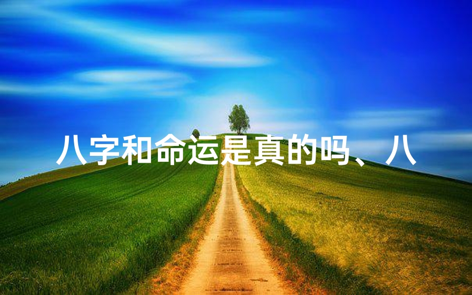 八字和命运是真的吗、八字命理:揭秘命运与现实的不解之谜