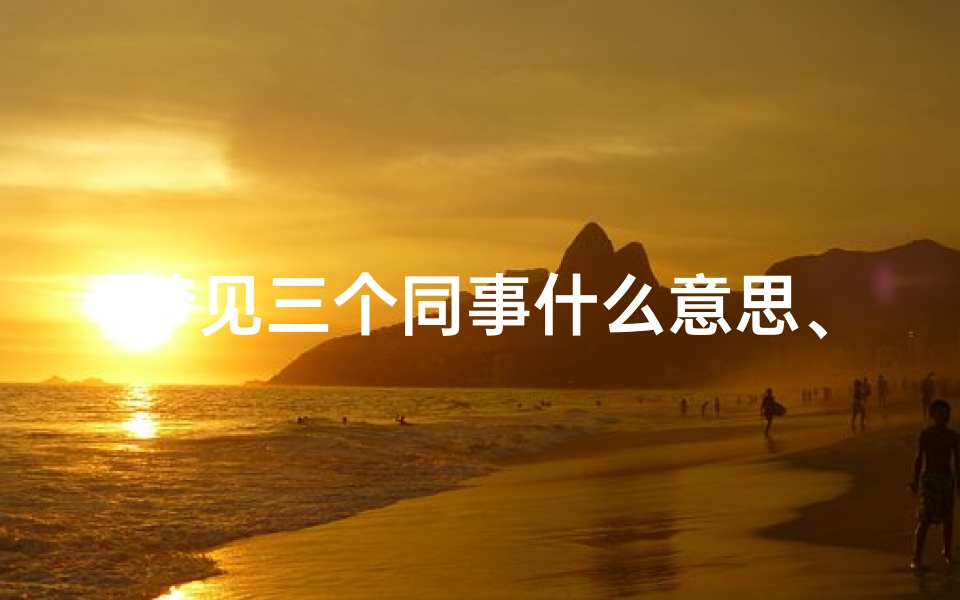 梦见三个同事什么意思、梦见3个a