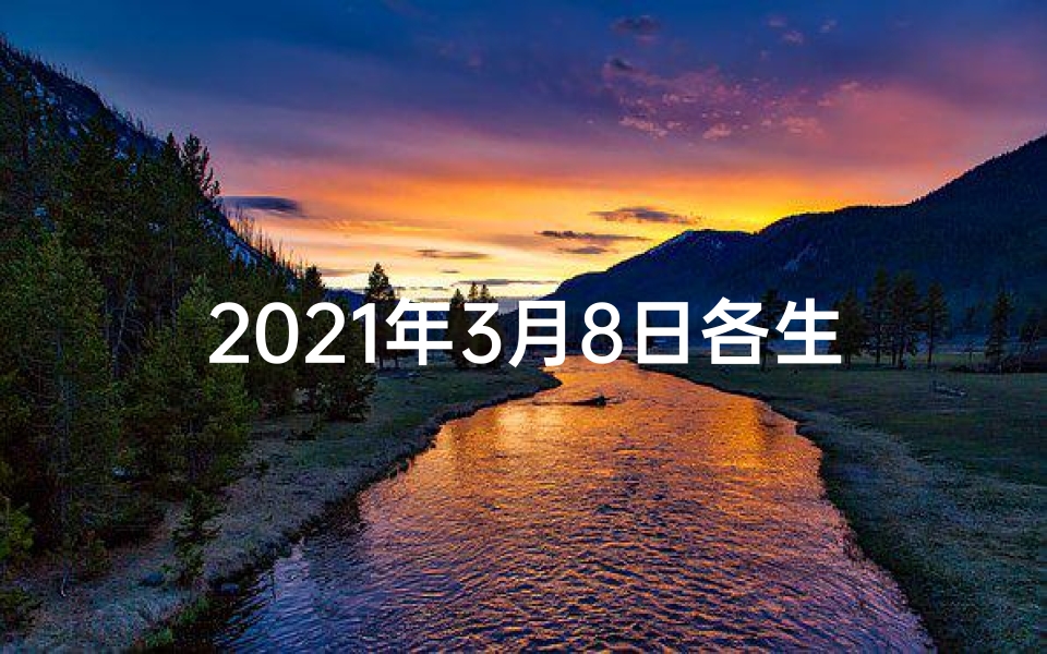 2021年3月8日各生肖运势(《3月8日生肖运势揭秘:运势起伏大揭秘》)