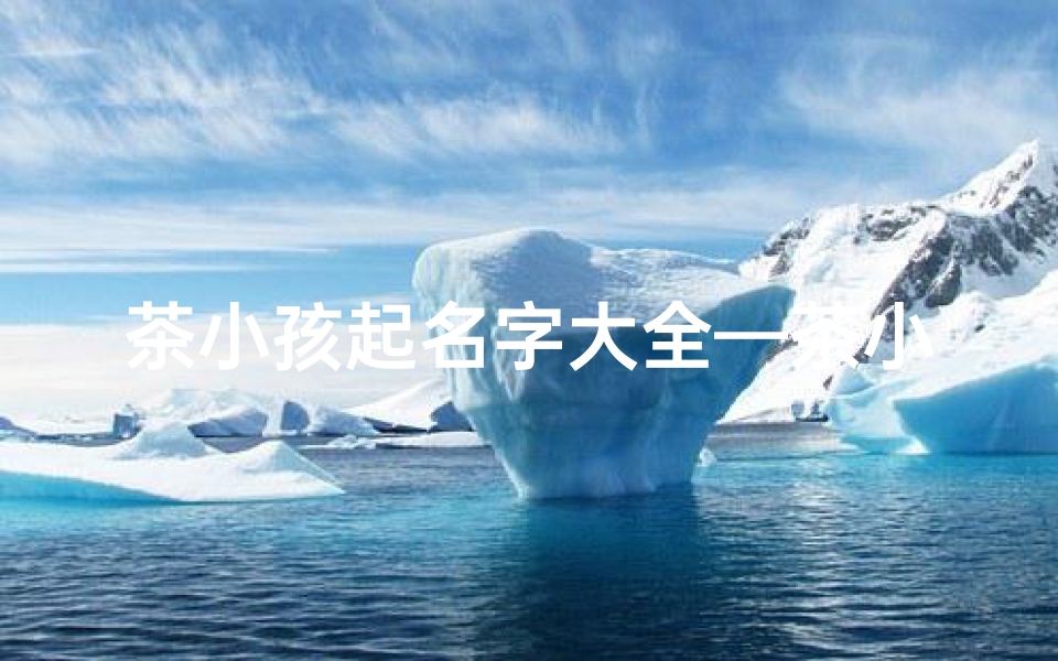 茶小孩起名字大全—茶小孩起名字大全女孩