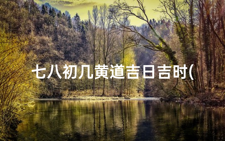 七八初几黄道吉日吉时(8月搬家最旺的黄道吉日)