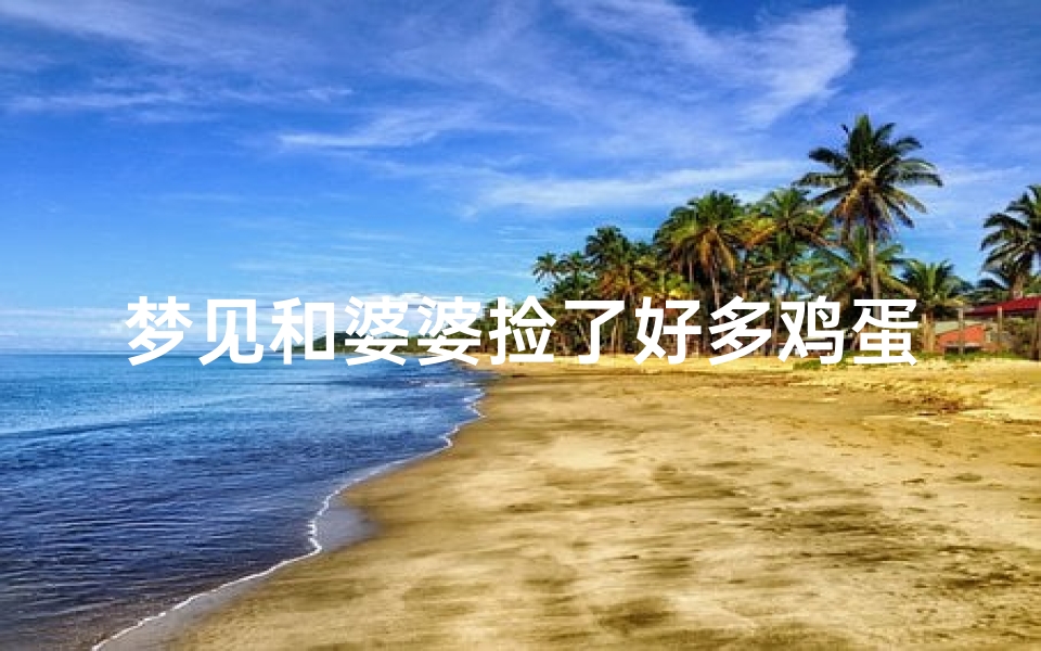 梦见和婆婆捡了好多鸡蛋什么意思-梦见和妈妈捡了好多鸡蛋