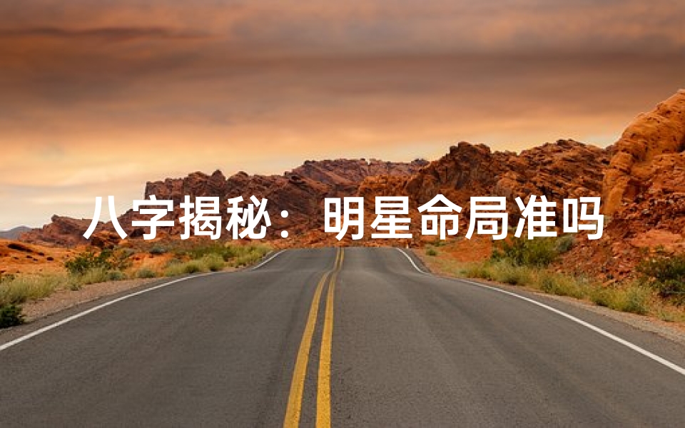 八字揭秘:明星命局准吗?揭秘八字预测的奥秘
