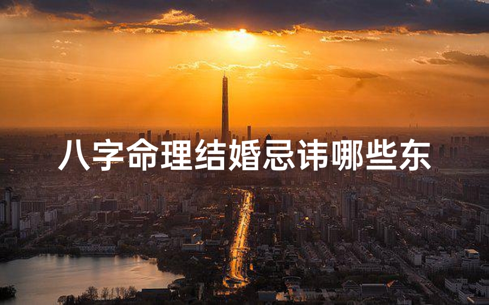 八字命理结婚忌讳哪些东西_八字命理结婚时间
