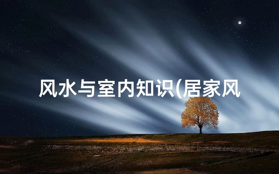 风水与室内知识(居家风水知识有哪些 )