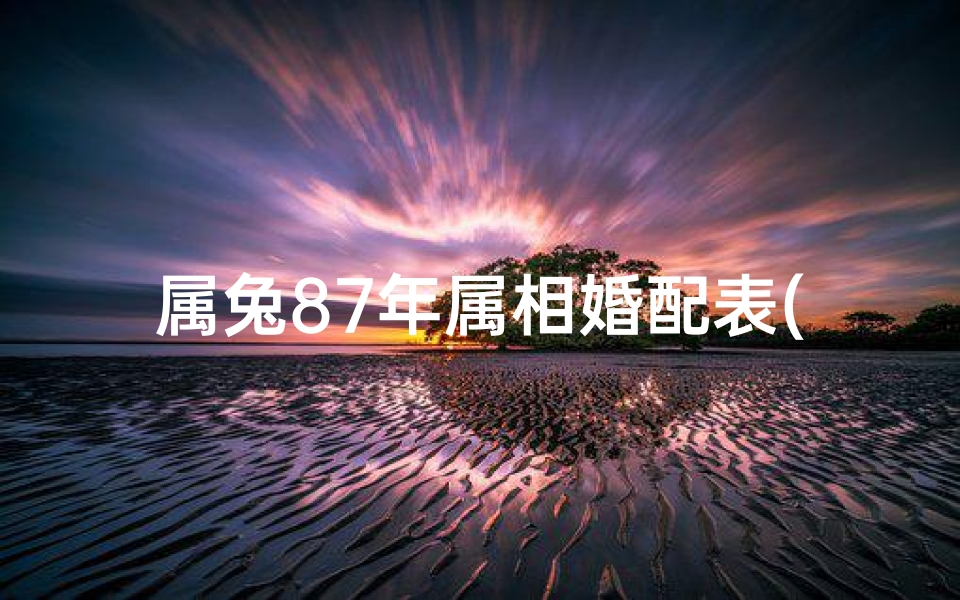 属兔87年属相婚配表(1987年属兔的人婚配方位,87年属兔生肖配对)