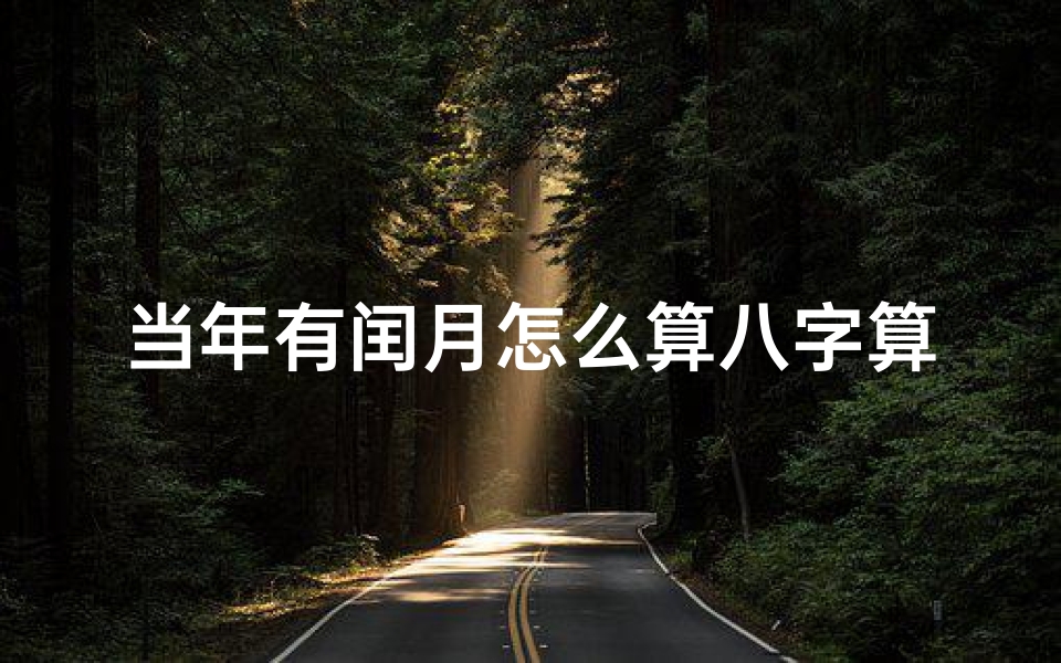 当年有闰月怎么算八字算命(闰月生孩子怎么算生辰八字)