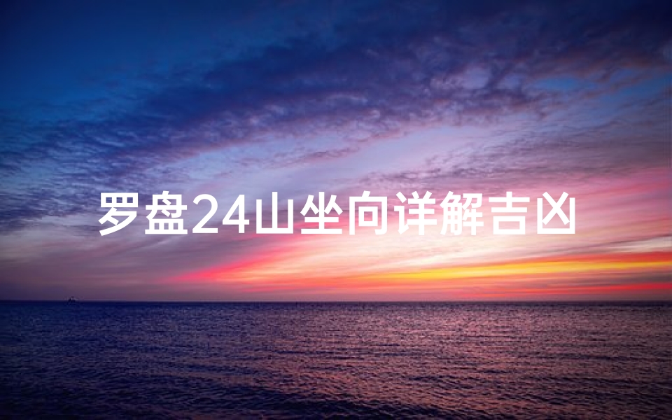 罗盘24山坐向详解吉凶(《罗盘24山坐向详析:揭秘吉凶奥秘》)
