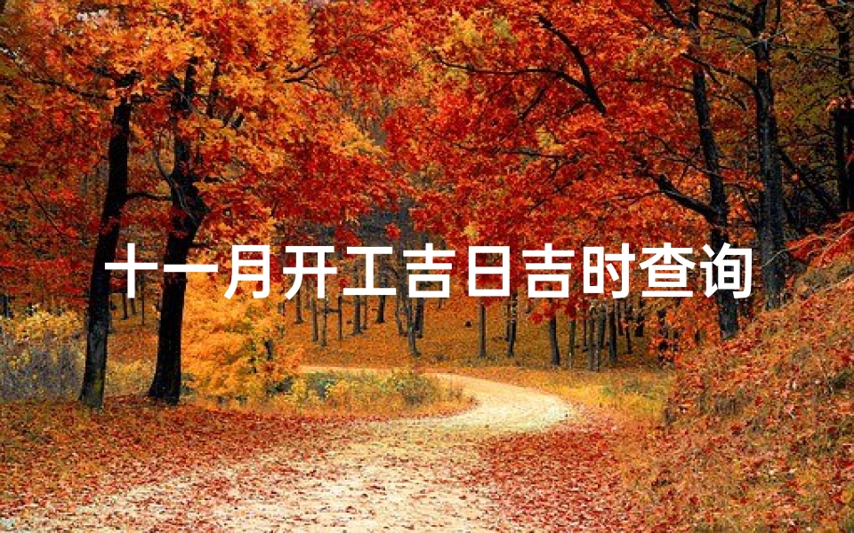 十一月开工吉日吉时查询(11月装修开工吉日)