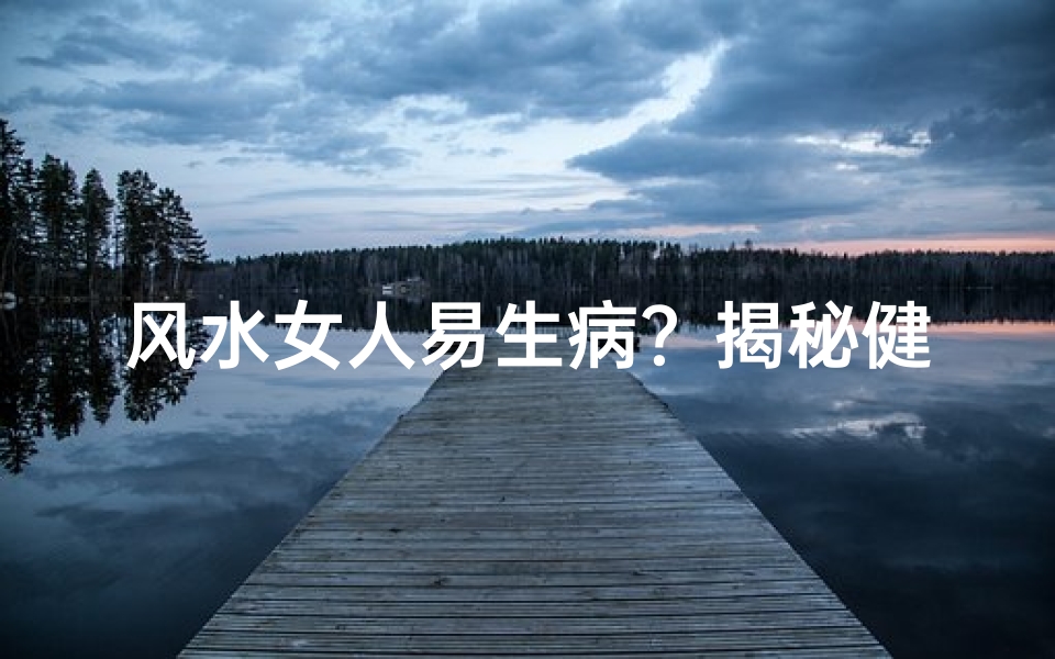 风水女人易生病?揭秘健康风水秘诀