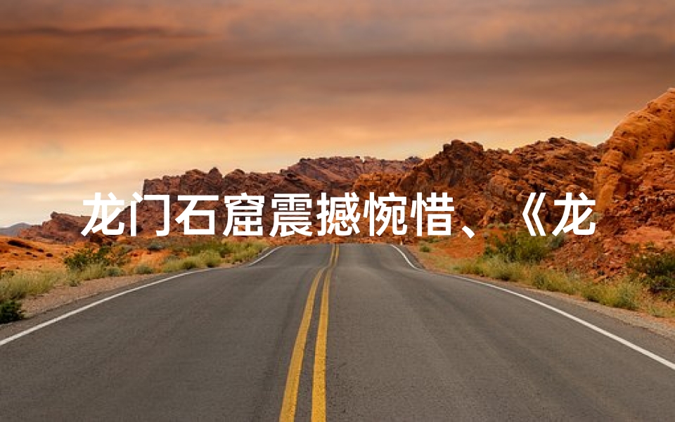 龙门石窟震撼惋惜、《龙门石窟吉凶预告：揭秘神秘预兆》