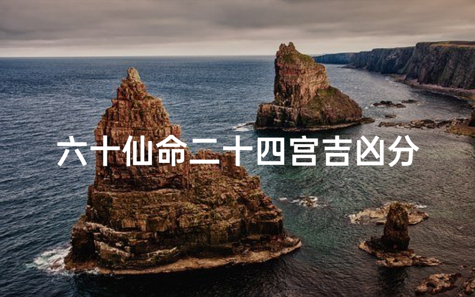 六十仙命二十四宫吉凶分析-《六十仙命二十四宫吉凶详析揭秘》