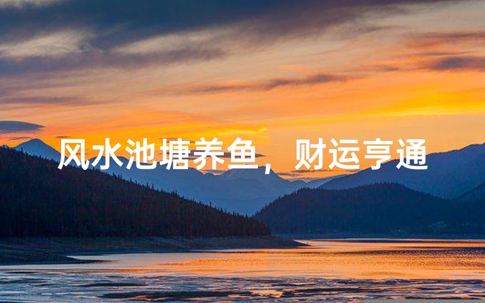 风水池塘养鱼,财运亨通好风水