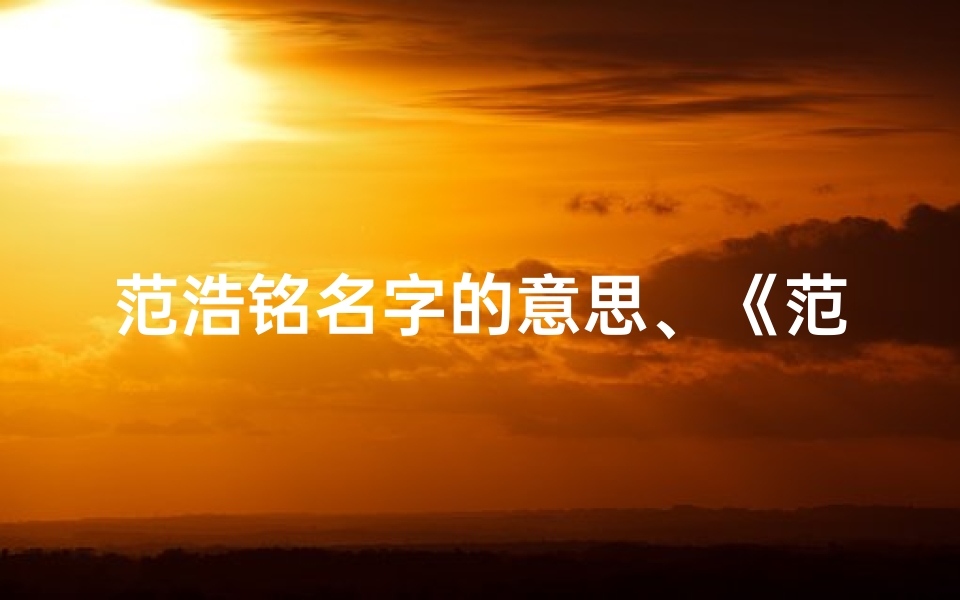 范浩铭名字的意思、《范浩东:寓意深远,寓意美好的小孩名字》