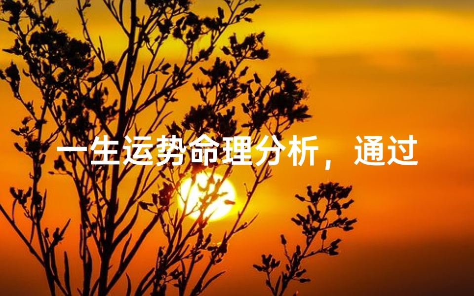 一生运势命理分析,通过生辰八字解析人生轨迹