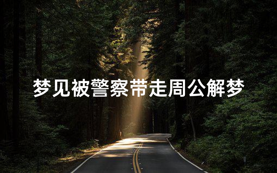 梦见被警察带走周公解梦(梦见自己无缘无故被警察带走的预兆)