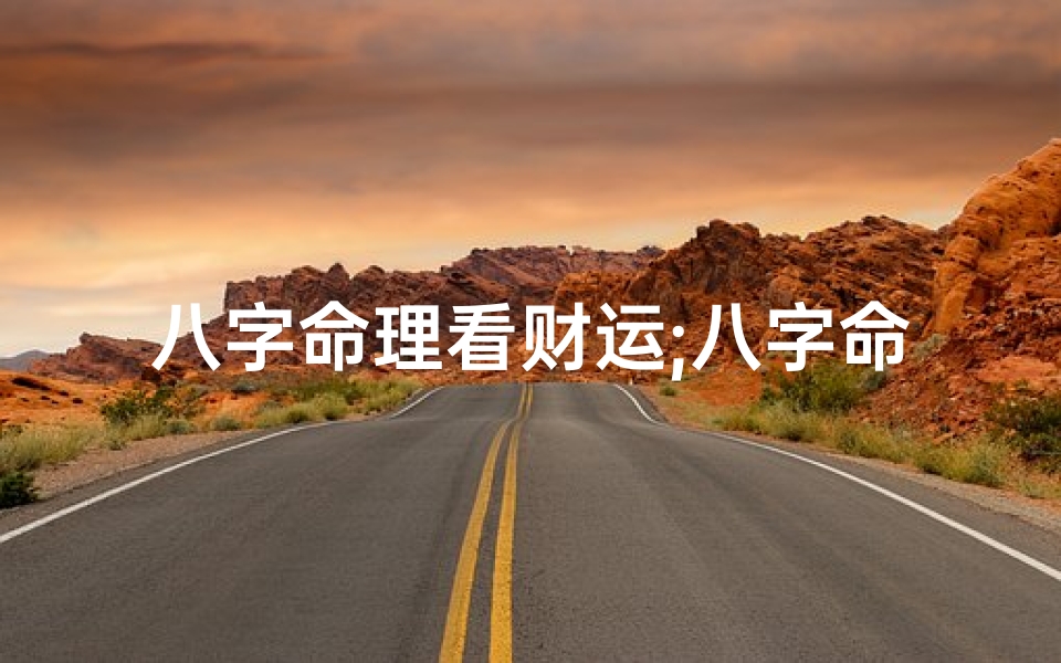 八字命理看财运;八字命理揭秘:财运关系表大全全解析