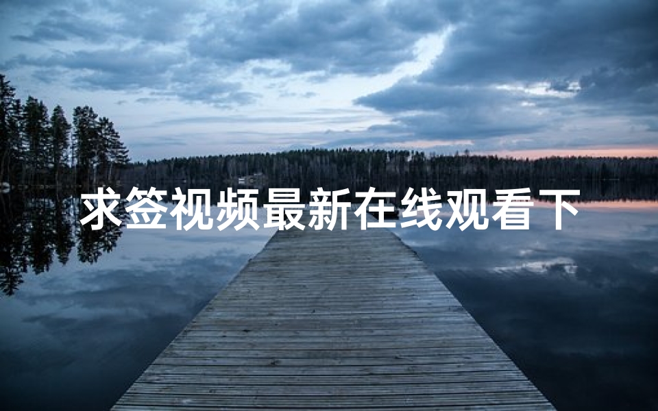 求签视频最新在线观看下载,轻松获取高清资源