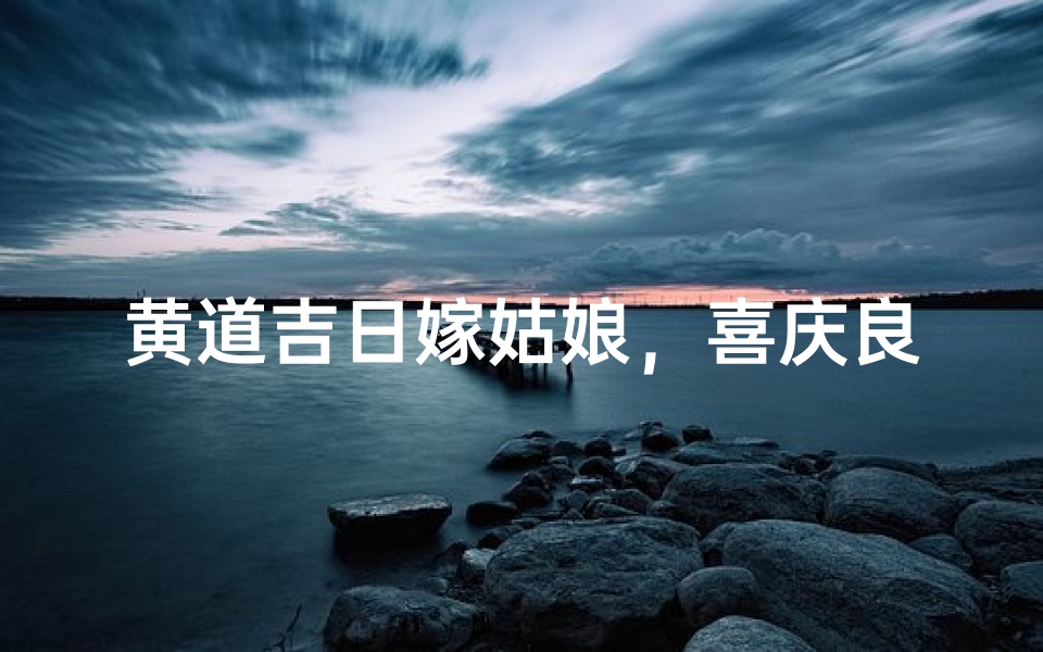 黄道吉日嫁姑娘,喜庆良辰迎新人