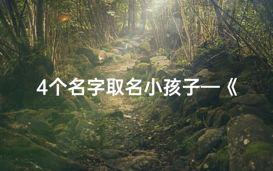 4个名字取名小孩子—《四个宝贝:温馨家庭中的名字故事》