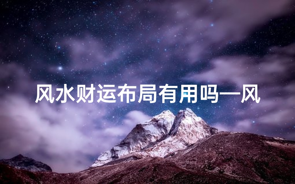 风水财运布局有用吗—风水财运布局真的有用吗?揭秘家居财运提升秘诀