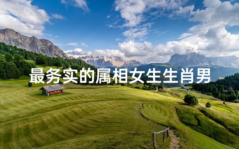 最务实的属相女生生肖男(属蛇的男生和什么属相的女生最配)