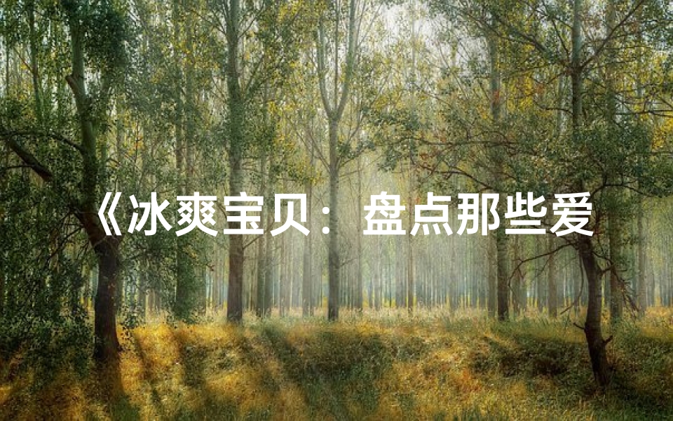 《冰爽宝贝:盘点那些爱吃冰的宝宝名字大全》