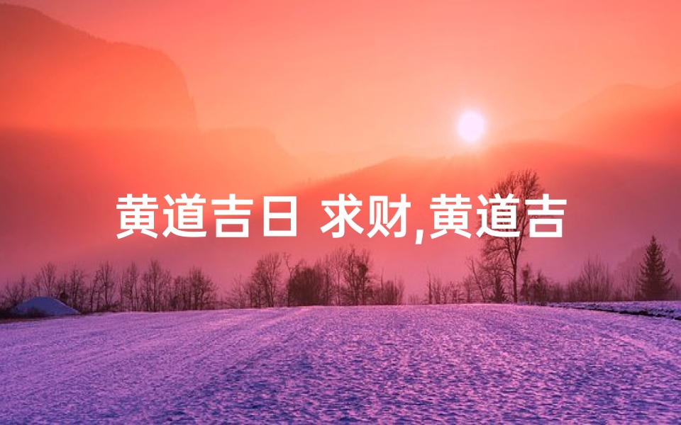 黄道吉日 求财,黄道吉日巧查财星,财运亨通指南针