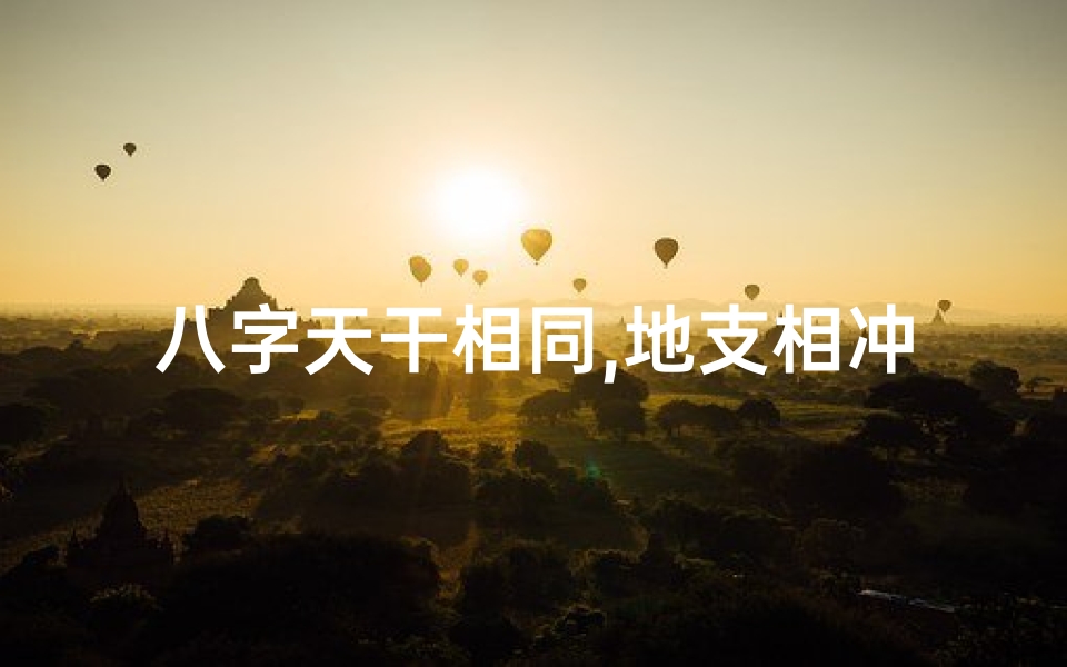 八字天干相同,地支相冲—八字天干地支全相同，命运轨迹有何不同？