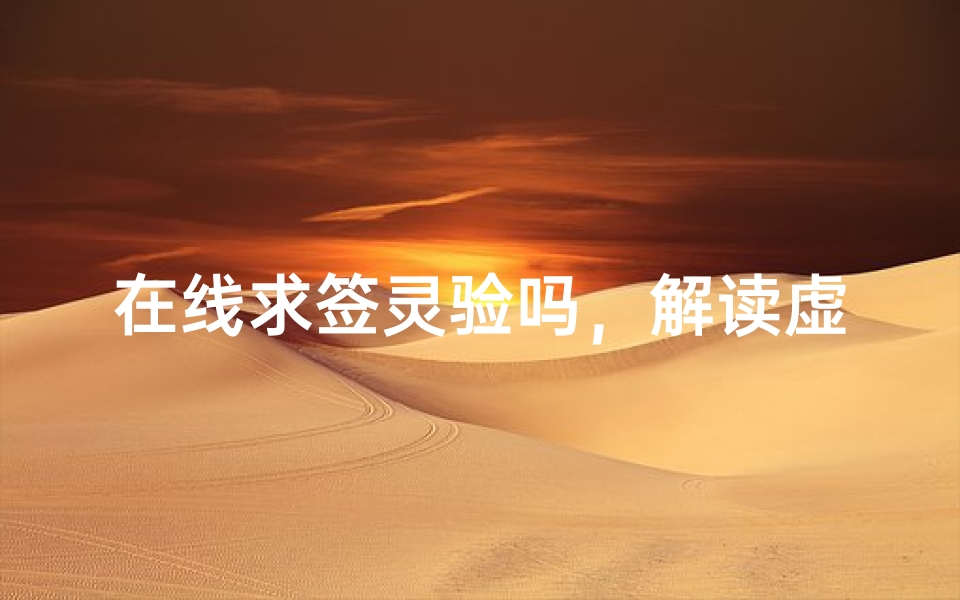 在线求签灵验吗,解读虚拟占卜的准确性与心理效应