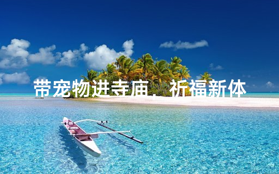 带宠物进寺庙,祈福新体验