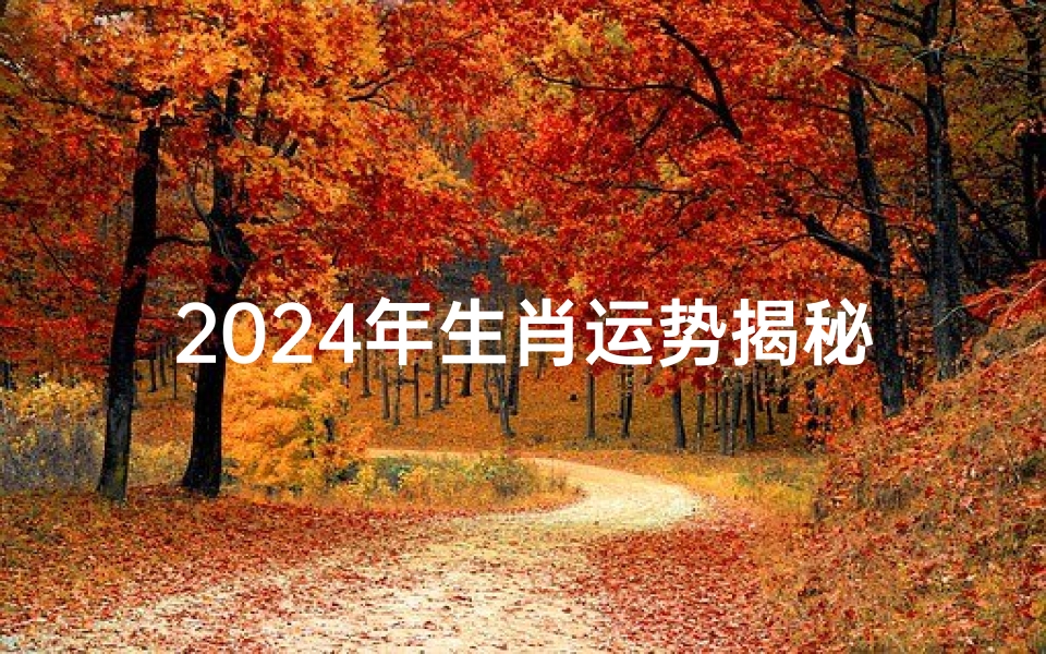 2024年生肖运势揭秘:四个月运势大解析