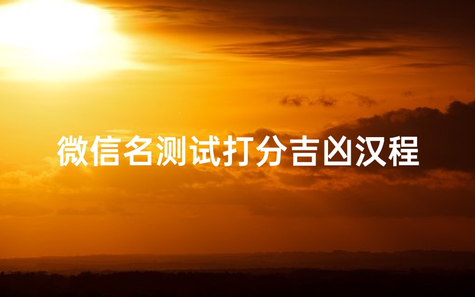 微信名测试打分吉凶汉程(起名网免费测名打分测试,起名网免费测名打分)