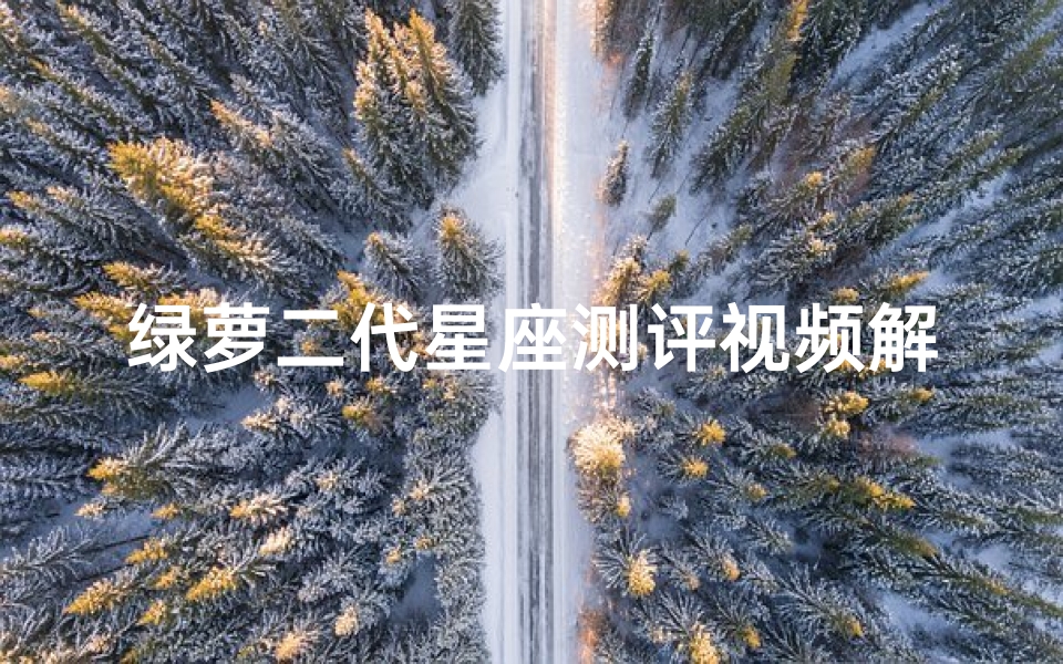 绿萝二代星座测评视频解析(绿萝的星座是什么意思)