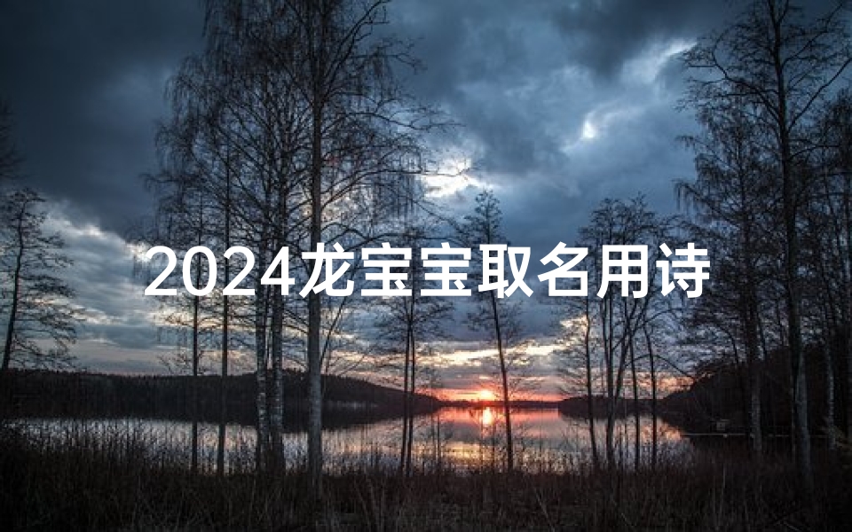 2024龙宝宝取名用诗,龙年宝宝名字