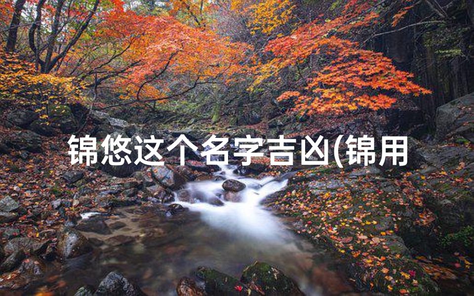 锦悠这个名字吉凶(锦用名字的含义)