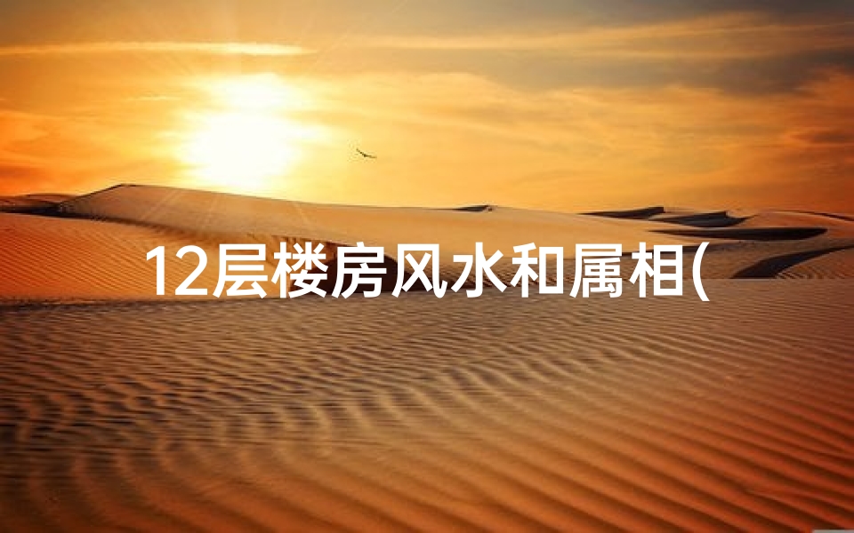 12层楼房风水和属相(楼房风水与属相有哪些关系吗 )