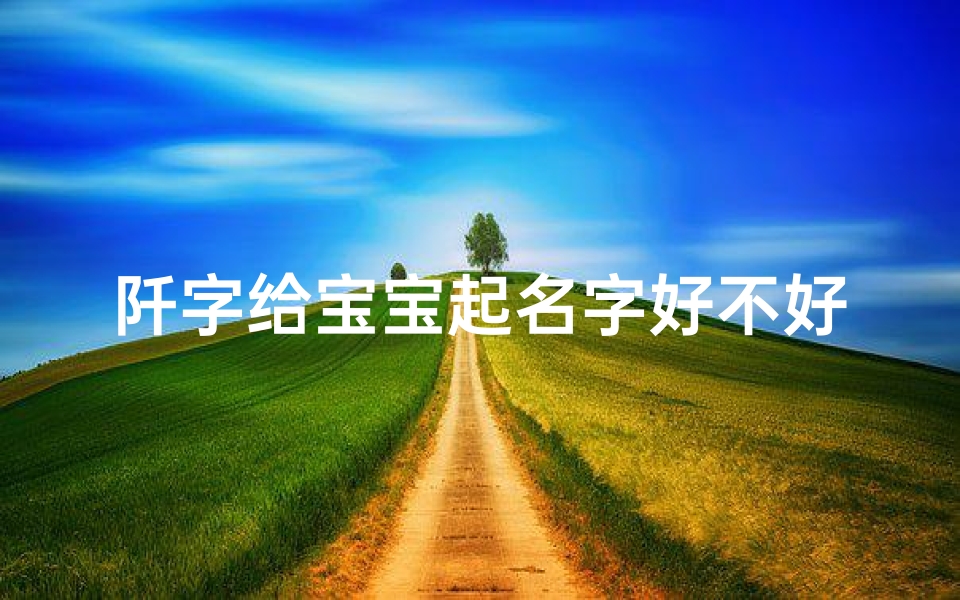 阡字给宝宝起名字好不好(秋天出生的宝宝取名什么字比较旺)