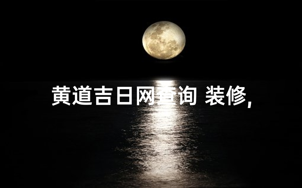 黄道吉日网查询 装修,2020黄历吉日查询装修