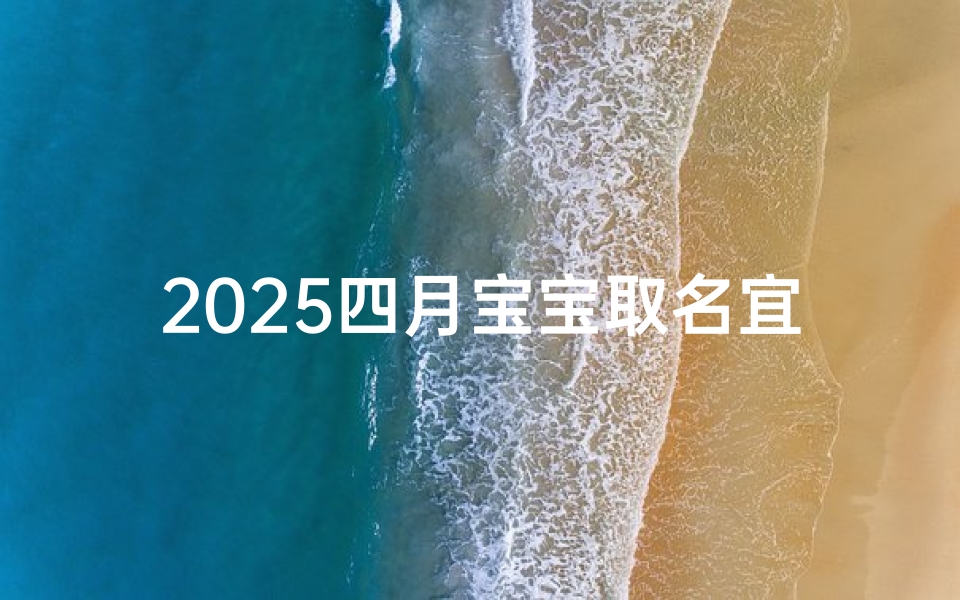 2025四月宝宝取名宜忌