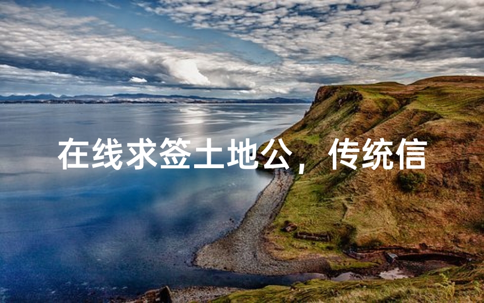 在线求签土地公,传统信仰与现代科技的智慧结合