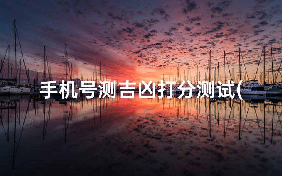 手机号测吉凶打分测试(手机号码如何计算测吉凶)