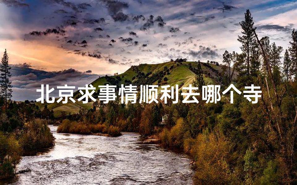 北京求事情顺利去哪个寺庙;北京求事业财运的寺院