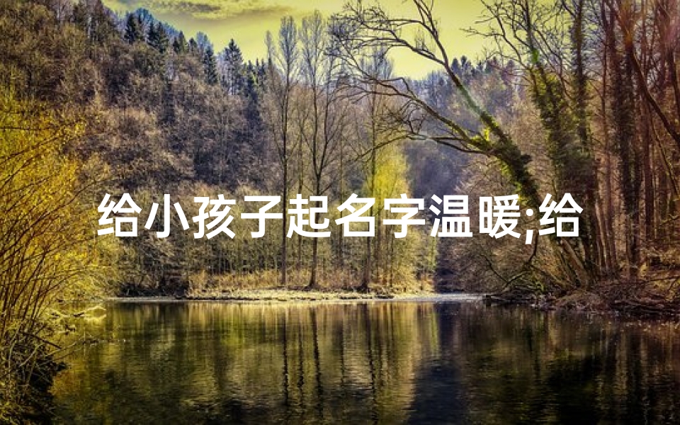 给小孩子起名字温暖;给你小孩子起名字