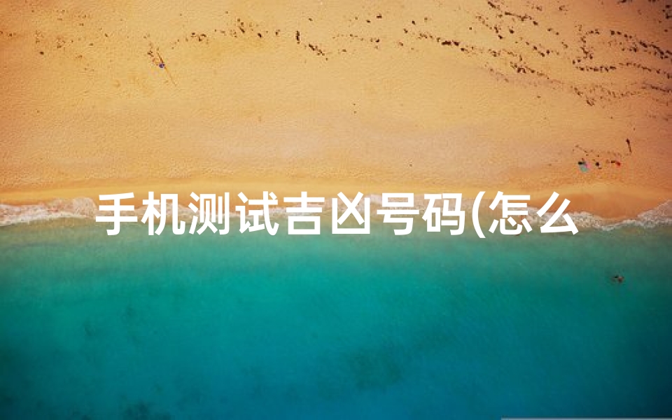 手机测试吉凶号码(怎么算手机号码吉凶)