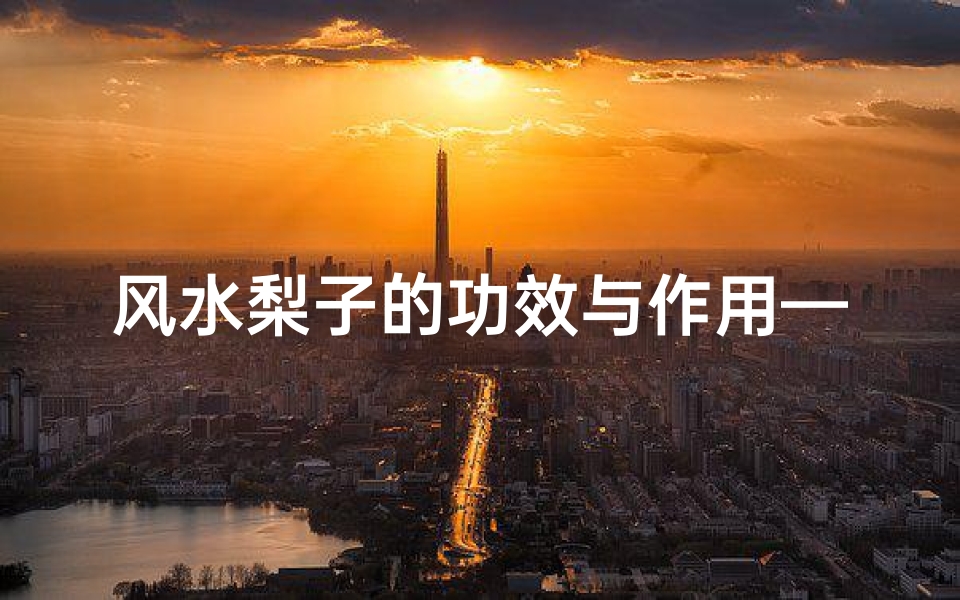 风水梨子的功效与作用—风水梨离子有毒?真相揭秘