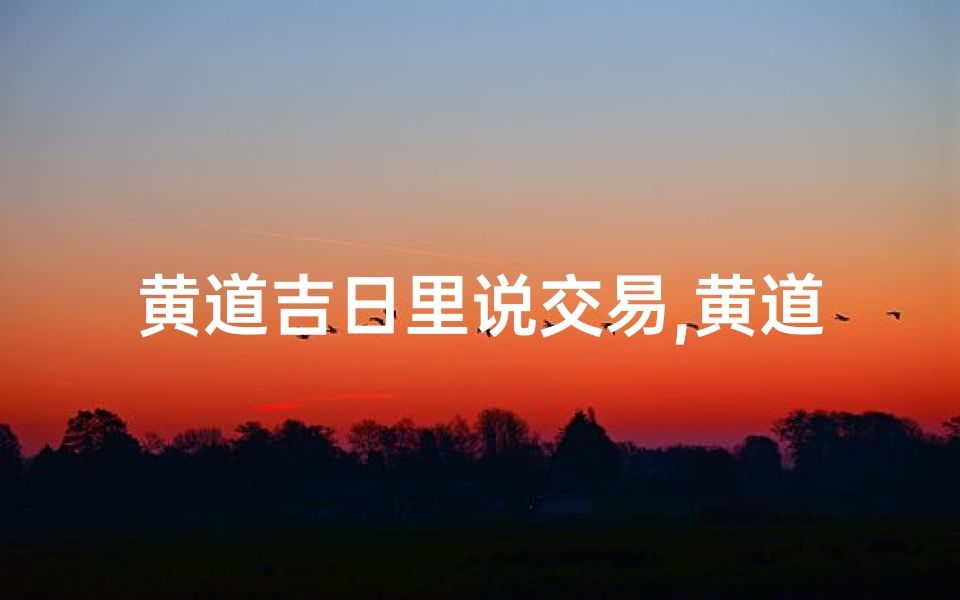 黄道吉日里说交易,黄道吉日,交易良辰,财运亨通