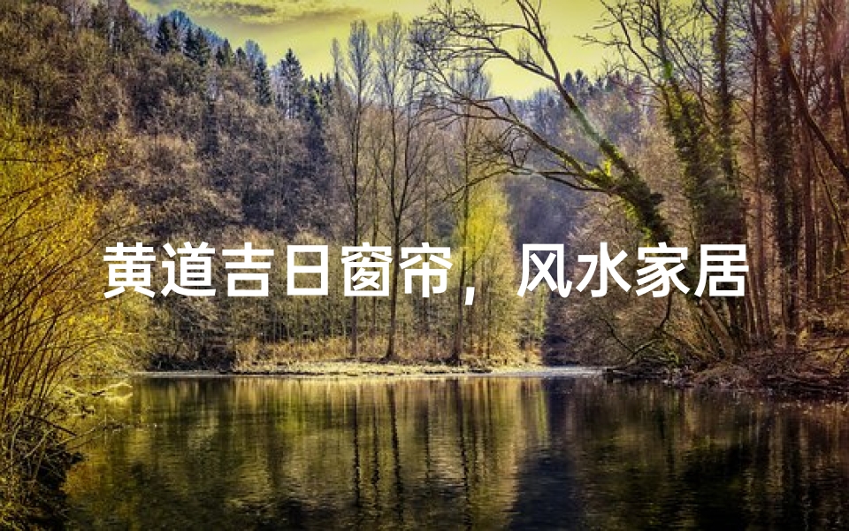 黄道吉日窗帘,风水家居新选择