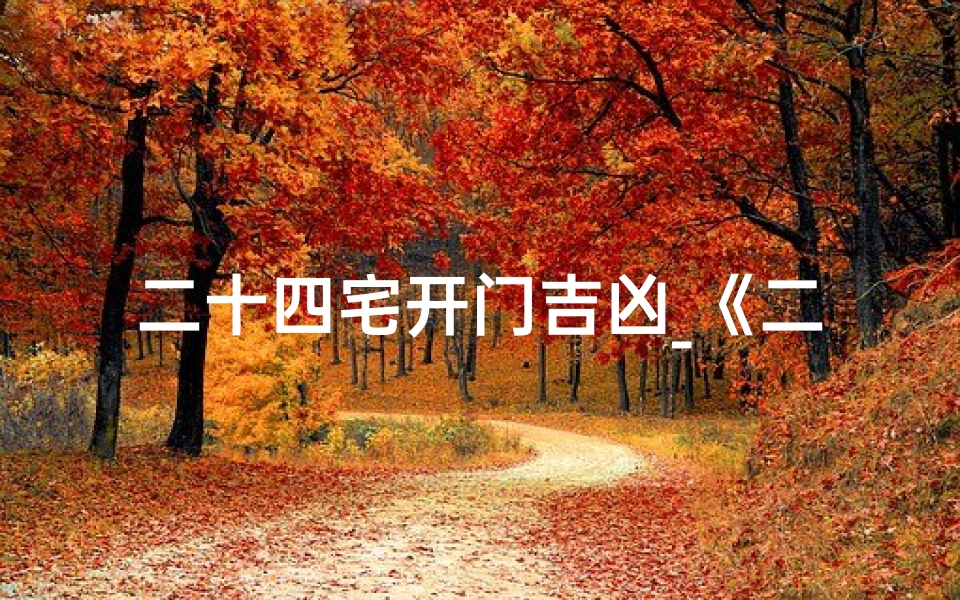 二十四宅开门吉凶_《二十四宅吉凶方位速查表,家居风水必备指南》
