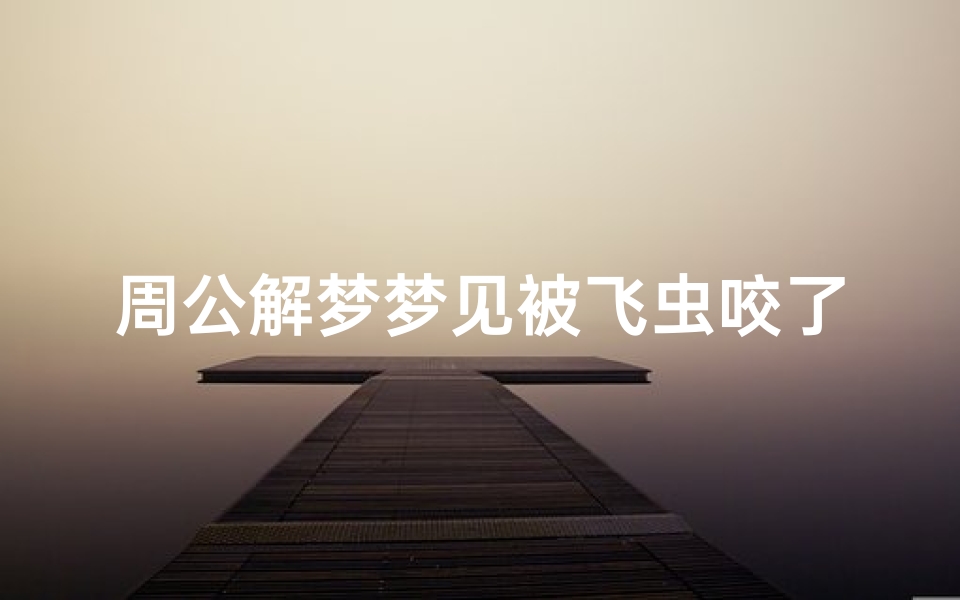 周公解梦梦见被飞虫咬了(梦见被虫子咬有什么征兆)